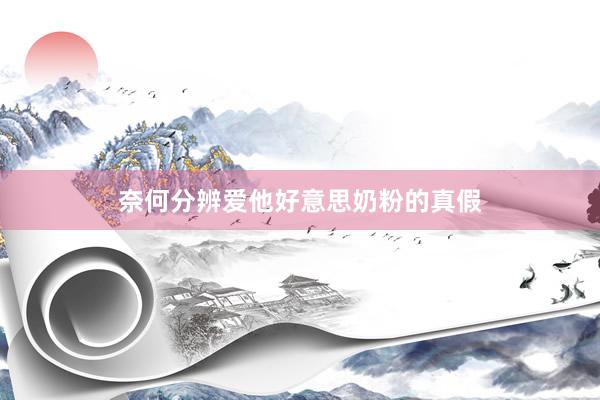 奈何分辨爱他好意思奶粉的真假