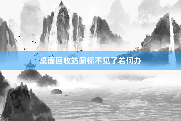 桌面回收站图标不见了若何办
