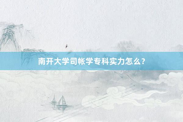 南开大学司帐学专科实力怎么？