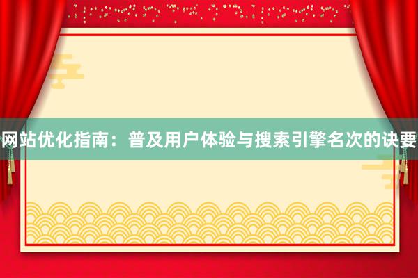 网站优化指南：普及用户体验与搜索引擎名次的诀要