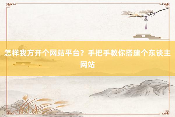 怎样我方开个网站平台？手把手教你搭建个东谈主网站