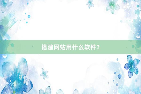 搭建网站用什么软件？