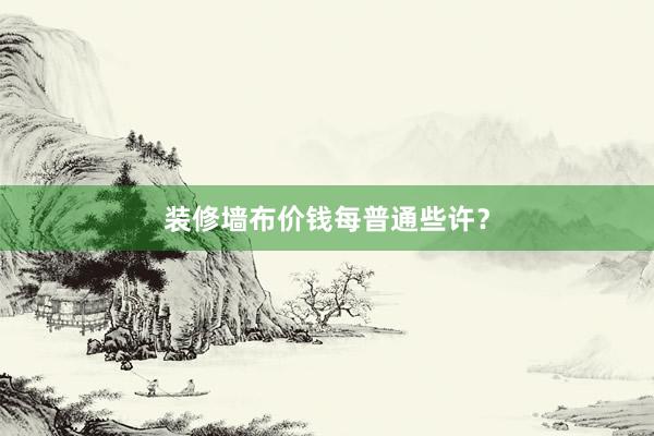 装修墙布价钱每普通些许？