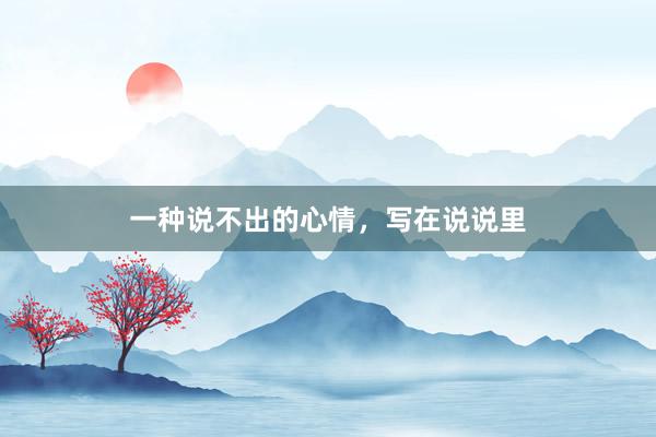 一种说不出的心情，写在说说里