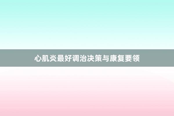 心肌炎最好调治决策与康复要领